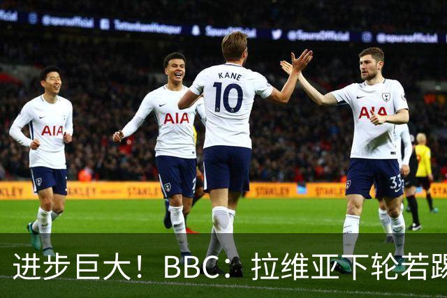 进步巨大！BBC：拉维亚下轮若踢60分钟 将创蓝军生涯连续出勤纪录
